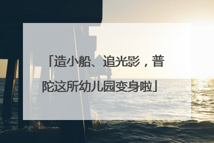 造小船、追光影，普陀这所幼儿园变身啦