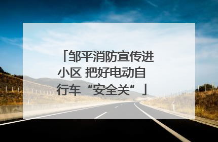 邹平消防宣传进小区 把好电动自行车“安全关”