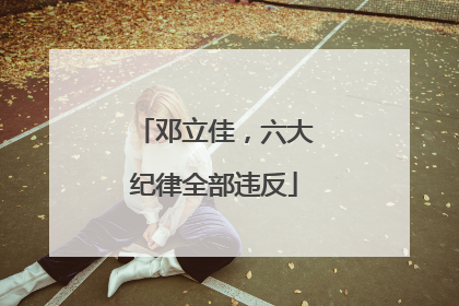 邓立佳，六大纪律全部违反