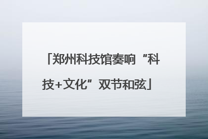 郑州科技馆奏响“科技+文化”双节和弦