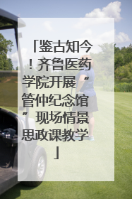 鉴古知今！齐鲁医药学院开展“管仲纪念馆”现场情景思政课教学