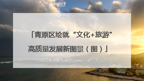 青原区绘就“文化+旅游”高质量发展新图景（图）