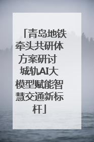 青岛地铁牵头共研体方案研讨 城轨AI大模型赋能智慧交通新标杆