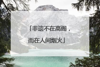 非遗不在高阁，而在人间烟火