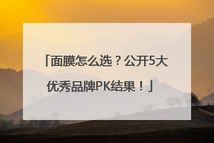 面膜怎么选？公开5大优秀品牌PK结果！