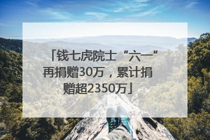 钱七虎院士“六一”再捐赠30万，累计捐赠超2350万