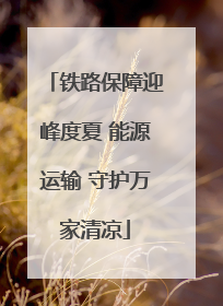 铁路保障迎峰度夏 能源运输 守护万家清凉