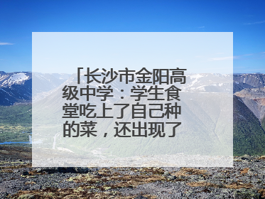 长沙市金阳高级中学：学生食堂吃上了自己种的菜，还出现了一批劳动能手