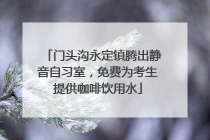 门头沟永定镇腾出静音自习室，免费为考生提供咖啡饮用水