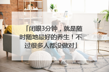 闭眼3分钟，就是随时随地最好的养生！不过很多人都没做对