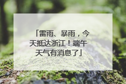 雷雨、暴雨，今天抵达浙江！端午天气有消息了