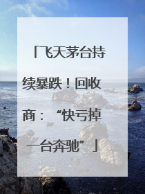 飞天茅台持续暴跌！回收商：“快亏掉一台奔驰”