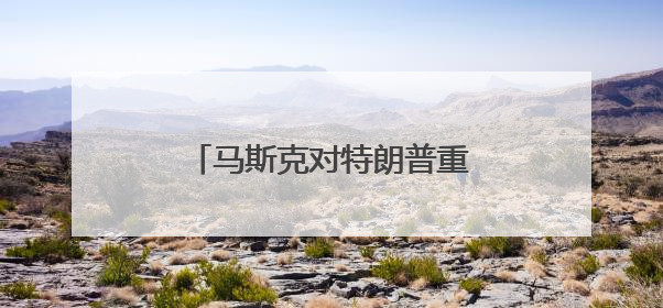 马斯克对特朗普重新示好？深夜连转两条特朗普帖文