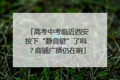 高考中考临近西安按下“静音键”了吗？商铺广播仍在响