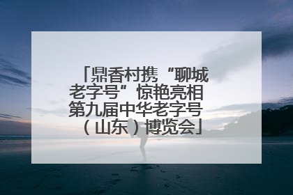 鼎香村携“聊城老字号”惊艳亮相第九届中华老字号（山东）博览会