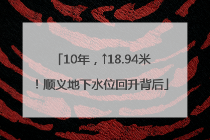 10年，↑18.94米！顺义地下水位回升背后