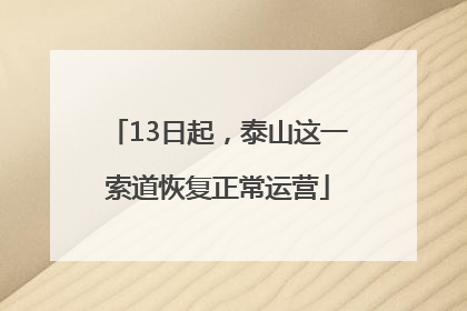 13日起，泰山这一索道恢复正常运营