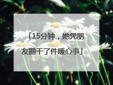 15分钟，她凭朋友圈干了件暖心事