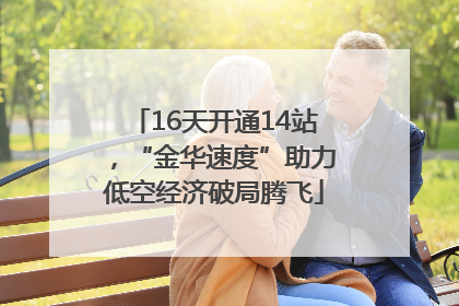 16天开通14站，“金华速度”助力低空经济破局腾飞