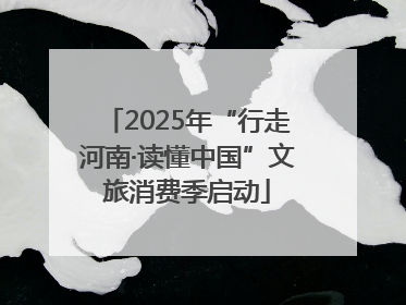 2025年“行走河南·读懂中国”文旅消费季启动