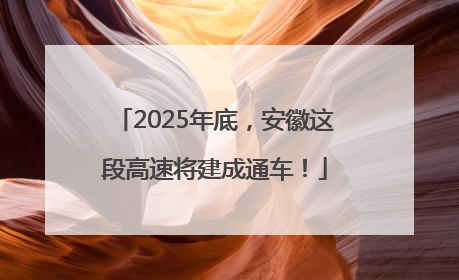 2025年底，安徽这段高速将建成通车！