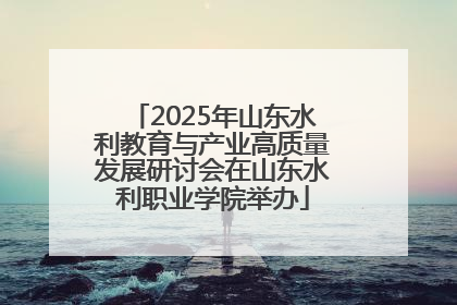 2025年山东水利教育与产业高质量发展研讨会在山东水利职业学院举办