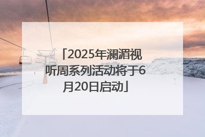 2025年澜湄视听周系列活动将于6月20日启动