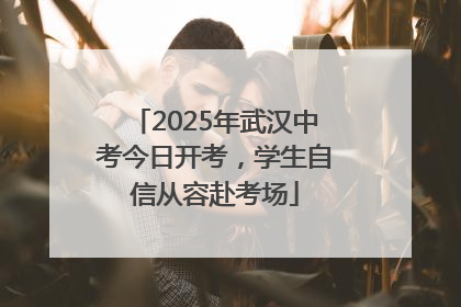 2025年武汉中考今日开考，学生自信从容赴考场