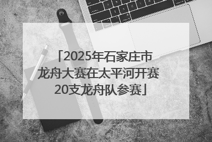 2025年石家庄市龙舟大赛在太平河开赛 20支龙舟队参赛