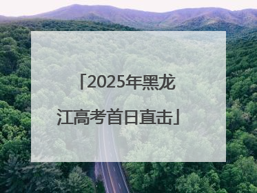 2025年黑龙江高考首日直击