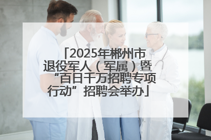 2025年郴州市退役军人（军属）暨“百日千万招聘专项行动”招聘会举办
