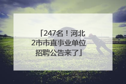 247名！河北2市市直事业单位招聘公告来了