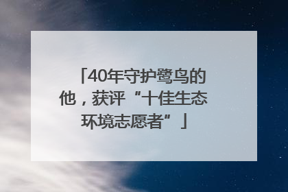 40年守护鹭鸟的他，获评“十佳生态环境志愿者”