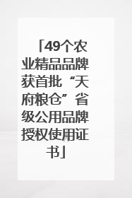 49个农业精品品牌获首批“天府粮仓”省级公用品牌授权使用证书