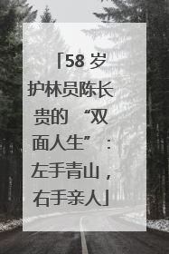 58 岁护林员陈长贵的 “双面人生”：左手青山，右手亲人