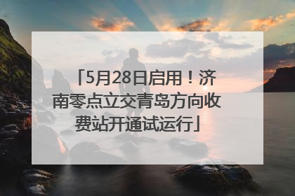 5月28日启用！济南零点立交青岛方向收费站开通试运行