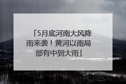 5月底河南大风降雨来袭！黄河以南局部有中到大雨