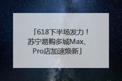 618下半场发力！苏宁易购多城Max、Pro店加速焕新