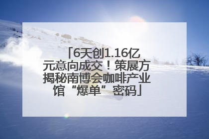 6天创1.16亿元意向成交！策展方揭秘南博会咖啡产业馆“爆单”密码