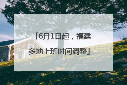 6月1日起，福建多地上班时间调整
