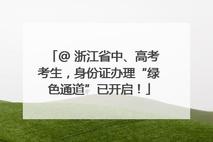 @ 浙江省中、高考考生，身份证办理“绿色通道”已开启！