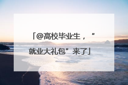 @高校毕业生，“就业大礼包”来了