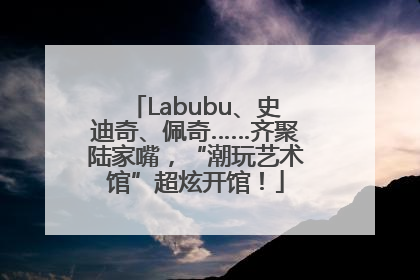Labubu、史迪奇、佩奇……齐聚陆家嘴，“潮玩艺术馆”超炫开馆！