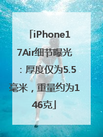 iPhone17Air细节曝光：厚度仅为5.5毫米，重量约为146克